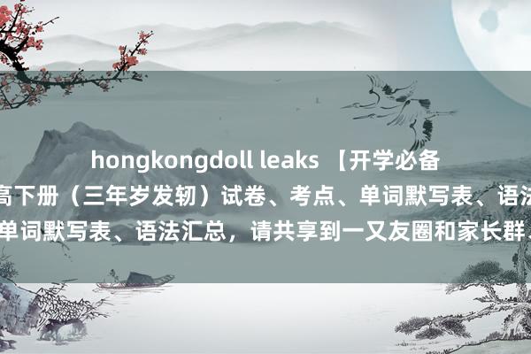 hongkongdoll leaks 【开学必备】重磅：外研社版小学英语高下册（三年岁发轫）试卷、考点、单词默写表、语法汇总，请共享到一又友圈和家长群、班级群！