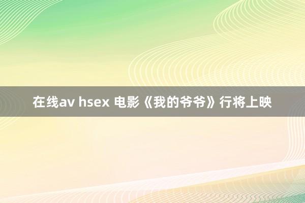 在线av hsex 电影《我的爷爷》行将上映