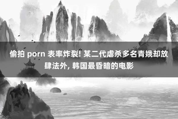 偷拍 porn 表率炸裂! 某二代虐杀多名青娥却放肆法外, 韩国最昏暗的电影