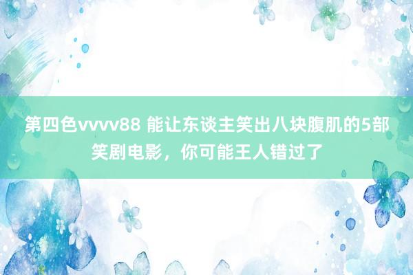 第四色vvvv88 能让东谈主笑出八块腹肌的5部笑剧电影，你可能王人错过了