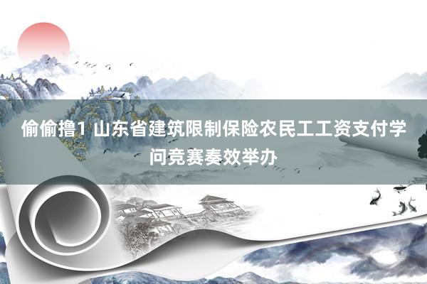 偷偷撸1 山东省建筑限制保险农民工工资支付学问竞赛奏效举办