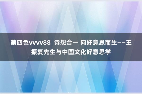 第四色vvvv88  诗想合一 向好意思而生——王振复先生与中国文化好意思学