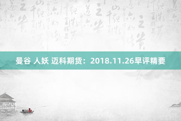 曼谷 人妖 迈科期货：2018.11.26早评精要