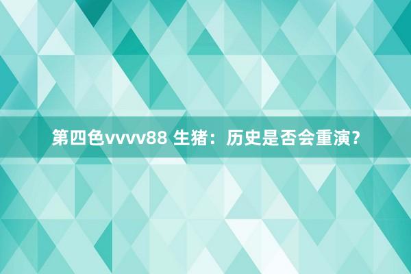 第四色vvvv88 生猪：历史是否会重演？