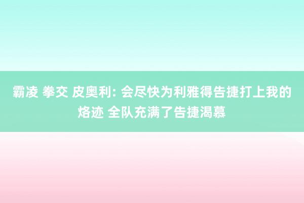 霸凌 拳交 皮奥利: 会尽快为利雅得告捷打上我的烙迹 全队充满了告捷渴慕