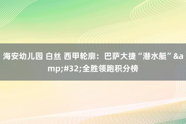 海安幼儿园 白丝 西甲轮廓：巴萨大捷“潜水艇”&#32;全胜领跑积分榜