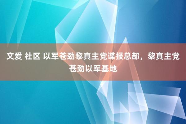 文爱 社区 以军苍劲黎真主党谍报总部，黎真主党苍劲以军基地