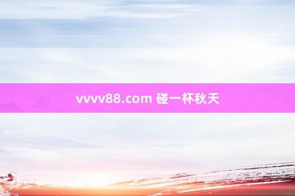 vvvv88.com 碰一杯秋天