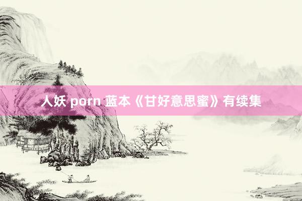 人妖 porn 蓝本《甘好意思蜜》有续集