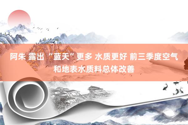 阿朱 露出 “蓝天”更多 水质更好 前三季度空气和地表水质料总体改善