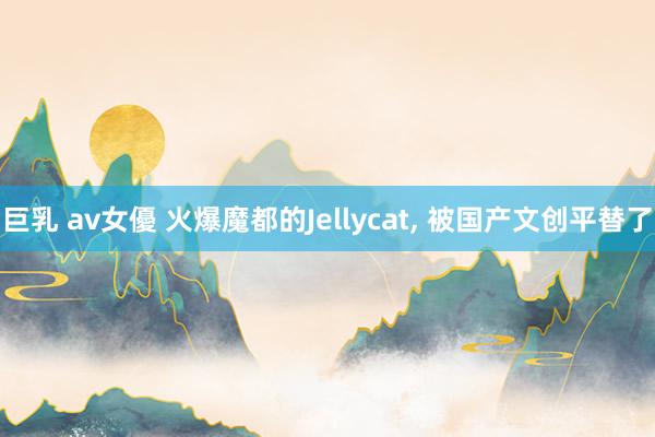 巨乳 av女優 火爆魔都的Jellycat， 被国产文创平替了