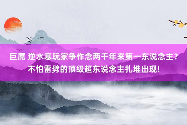 巨屌 逆水寒玩家争作念两千年来第一东说念主？不怕雷劈的顶级超东说念主扎堆出现!