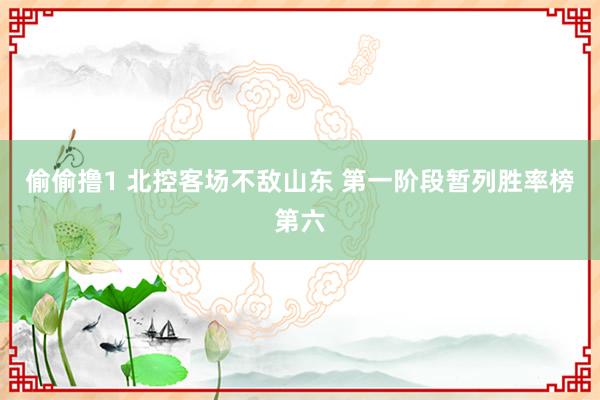 偷偷撸1 北控客场不敌山东 第一阶段暂列胜率榜第六