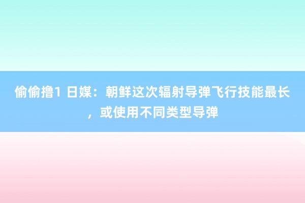 偷偷撸1 日媒：朝鲜这次辐射导弹飞行技能最长，或使用不同类型导弹