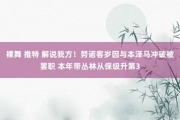 裸舞 推特 解说我方！努诺客岁因与本泽马冲破被罢职 本年带丛林从保级升第3