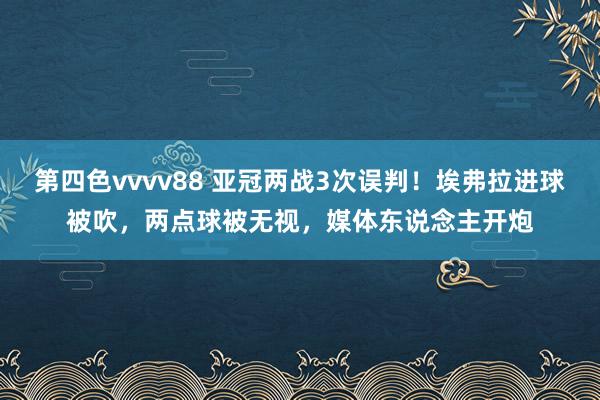 第四色vvvv88 亚冠两战3次误判！埃弗拉进球被吹，两点球被无视，媒体东说念主开炮