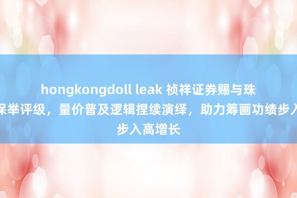 hongkongdoll leak 祯祥证券赐与珠海冠宇保举评级，量价普及逻辑捏续演绎，助力筹画功绩步入高增长