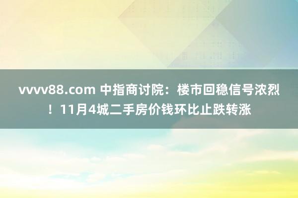 vvvv88.com 中指商讨院：楼市回稳信号浓烈！11月4城二手房价钱环比止跌转涨