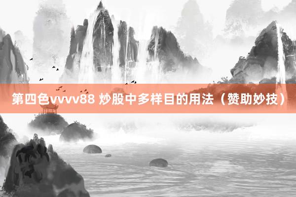 第四色vvvv88 炒股中多样目的用法（赞助妙技）