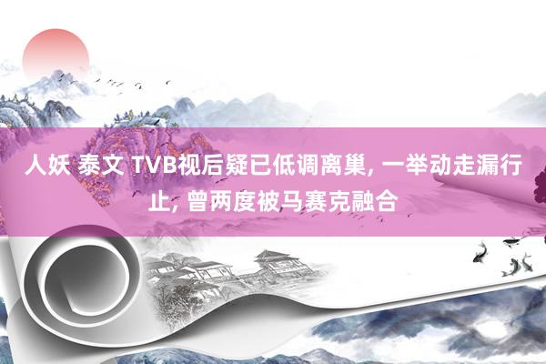 人妖 泰文 TVB视后疑已低调离巢, 一举动走漏行止, 曾两度被马赛克融合