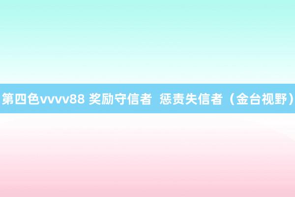 第四色vvvv88 奖励守信者  惩责失信者（金台视野）