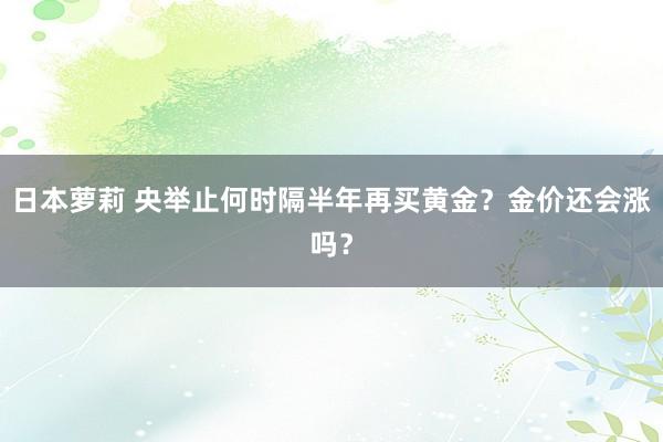 日本萝莉 央举止何时隔半年再买黄金？金价还会涨吗？