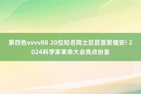 第四色vvvv88 20位知名院士巨匠皆聚雄安! 2024科学家革命大会亮点纷呈