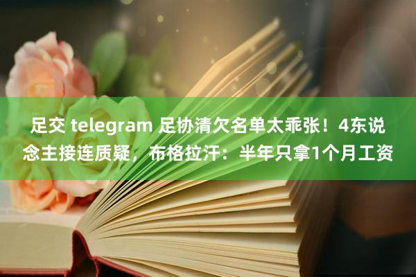 足交 telegram 足协清欠名单太乖张！4东说念主接连质疑，布格拉汗：半年只拿1个月工资