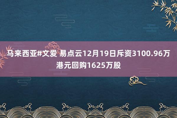 马来西亚#文爱 易点云12月19日斥资3100.96万港元回购1625万股