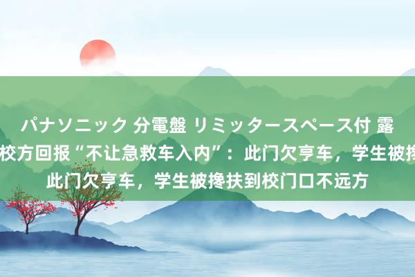 パナソニック 分電盤 リミッタースペース付 露出・半埋込両用形 校方回报“不让急救车入内”：此门欠亨车，学生被搀扶到校门口不远方