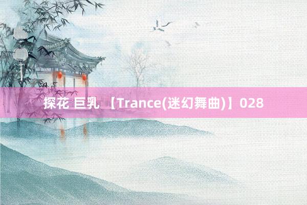 探花 巨乳 【Trance(迷幻舞曲)】028