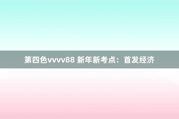 第四色vvvv88 新年新考点：首发经济