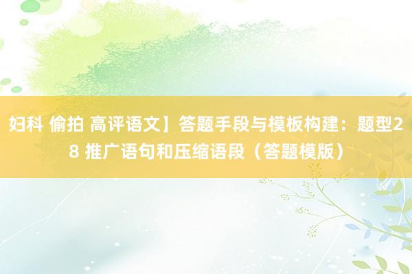 妇科 偷拍 高评语文】答题手段与模板构建：题型28 推广语句和压缩语段（答题模版）