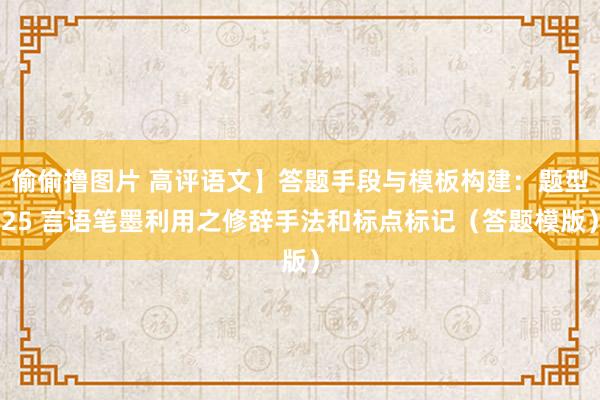 偷偷撸图片 高评语文】答题手段与模板构建：题型25 言语笔墨利用之修辞手法和标点标记（答题模版）