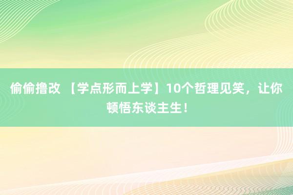 偷偷撸改 【学点形而上学】10个哲理见笑，让你顿悟东谈主生！