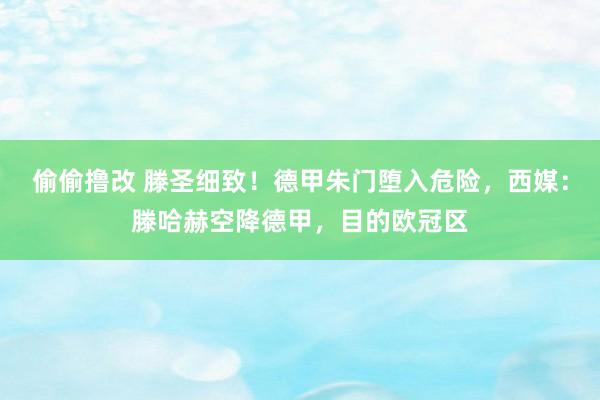 偷偷撸改 滕圣细致！德甲朱门堕入危险，西媒：滕哈赫空降德甲，目的欧冠区