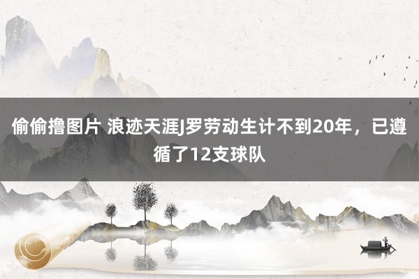 偷偷撸图片 浪迹天涯J罗劳动生计不到20年，已遵循了12支球队