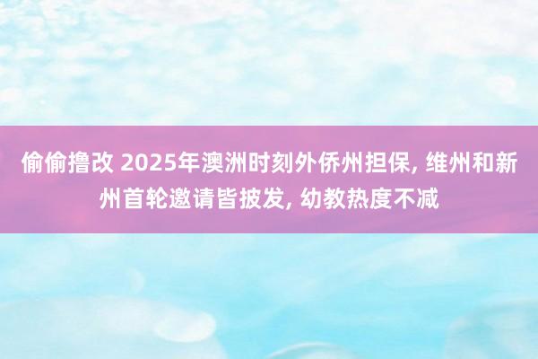 偷偷撸改 2025年澳洲时刻外侨州担保， 维州和新州首轮邀请皆披发， 幼教热度不减