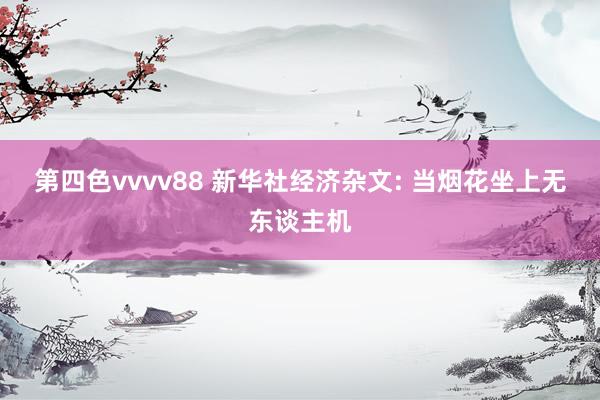 第四色vvvv88 新华社经济杂文: 当烟花坐上无东谈主机