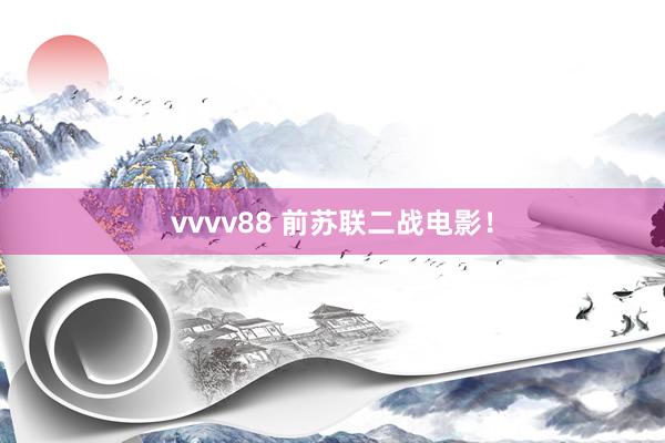 vvvv88 前苏联二战电影！