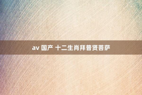 av 国产 十二生肖拜普贤菩萨