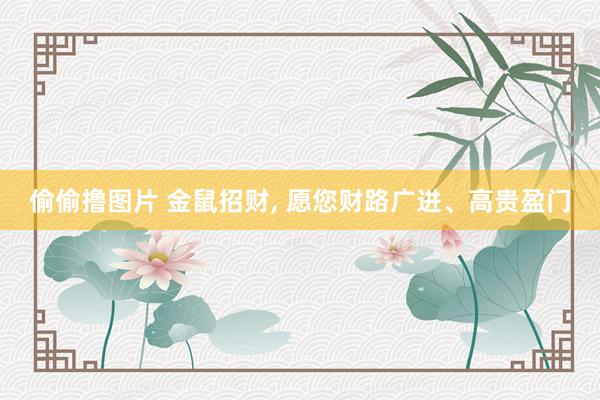 偷偷撸图片 金鼠招财, 愿您财路广进、高贵盈门