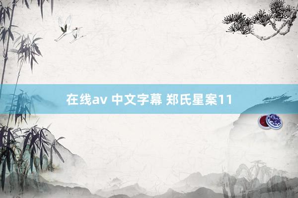 在线av 中文字幕 郑氏星案11