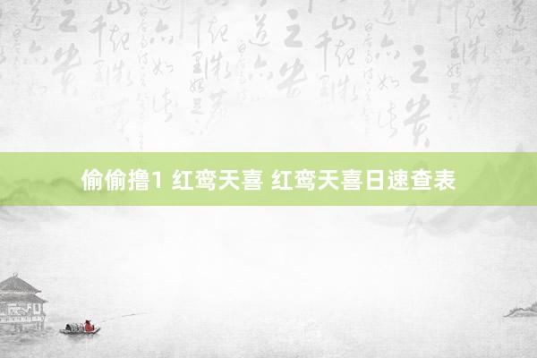 偷偷撸1 红鸾天喜 红鸾天喜日速查表